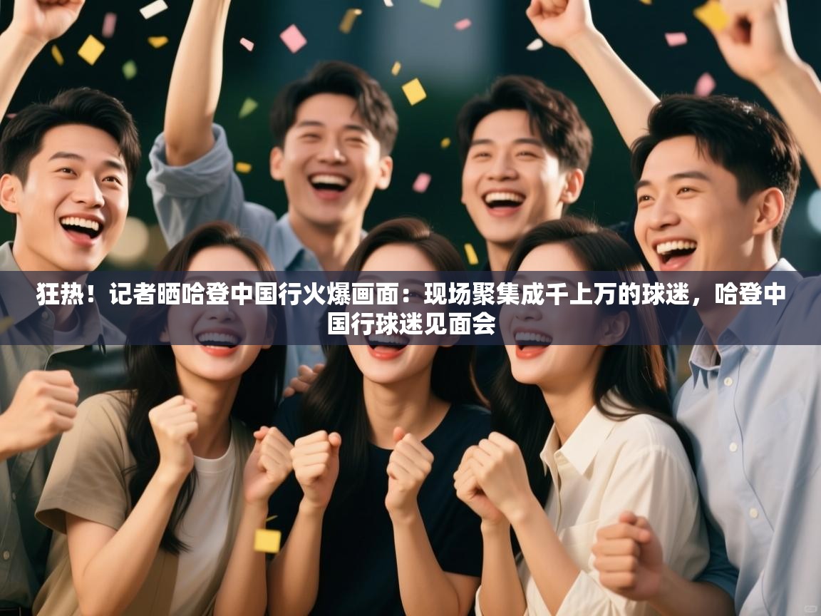 狂热!记者晒哈登中国行火爆画面:现场聚集成千上万的球迷,哈登中国行球迷见面会 第1张