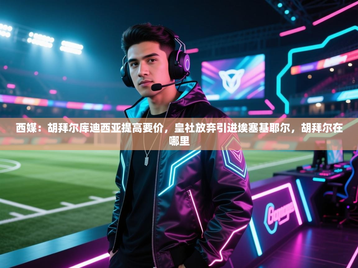 西媒：胡拜尔库迪西亚提高要价，皇社放弃引进埃塞基耶尔，胡拜尔在哪里  第2张