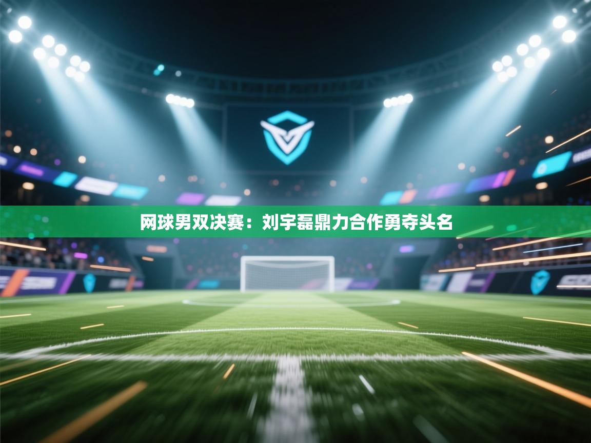 网球男双决赛：刘宇磊鼎力合作勇夺头名  第2张