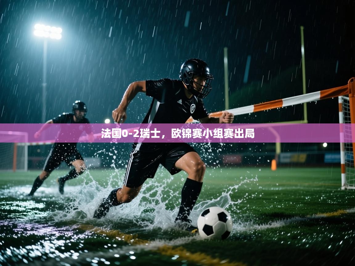 法国0-2瑞士，欧锦赛小组赛出局  第2张