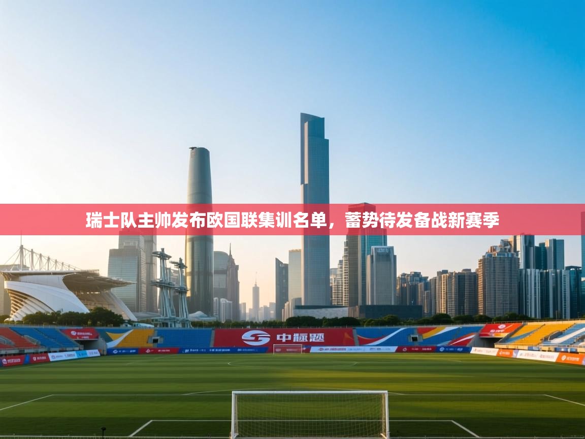 瑞士队主帅发布欧国联集训名单,蓄势待发备战新赛季 第1张