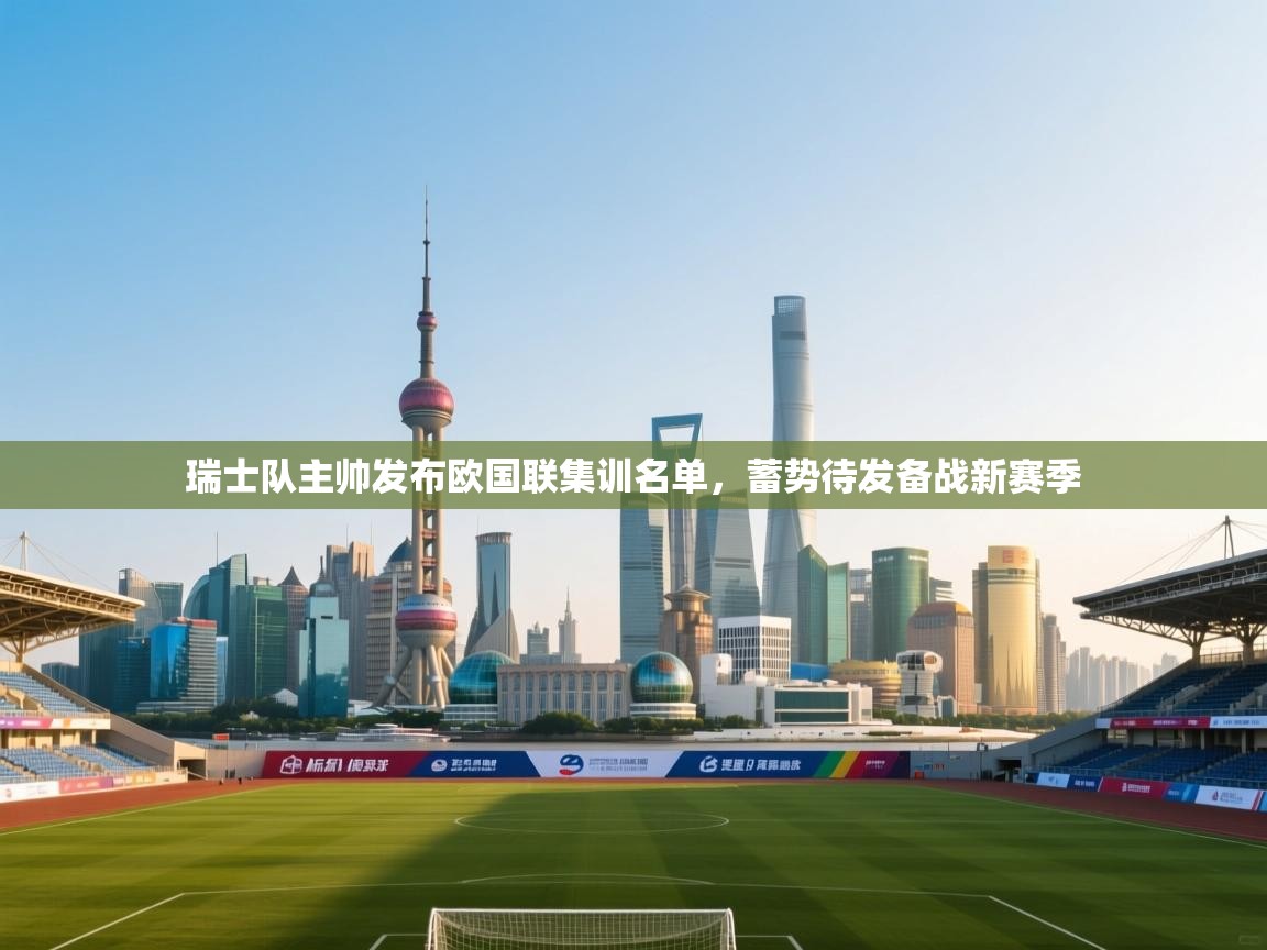 瑞士队主帅发布欧国联集训名单,蓄势待发备战新赛季 第2张