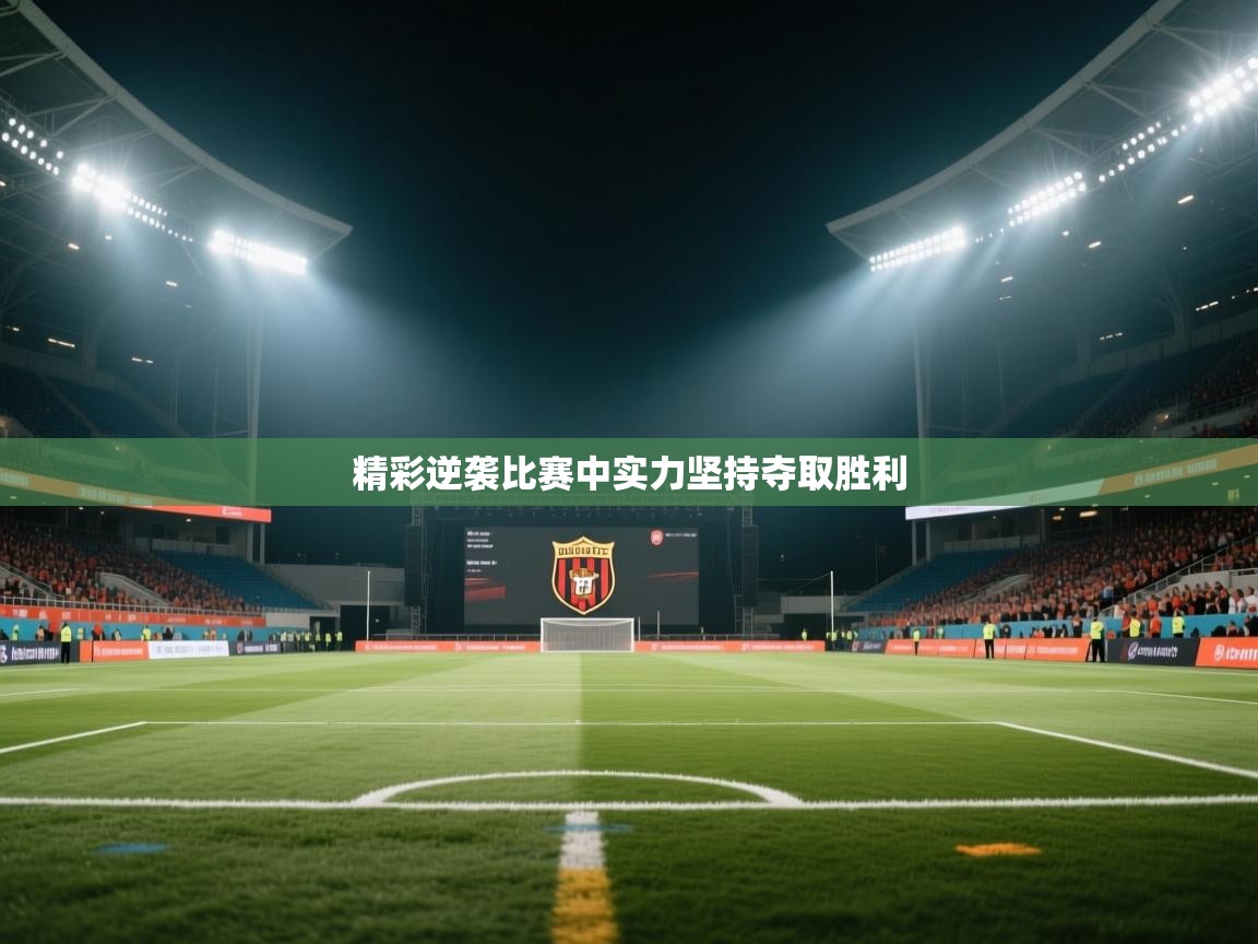 精彩逆袭比赛中实力坚持夺取胜利  第2张