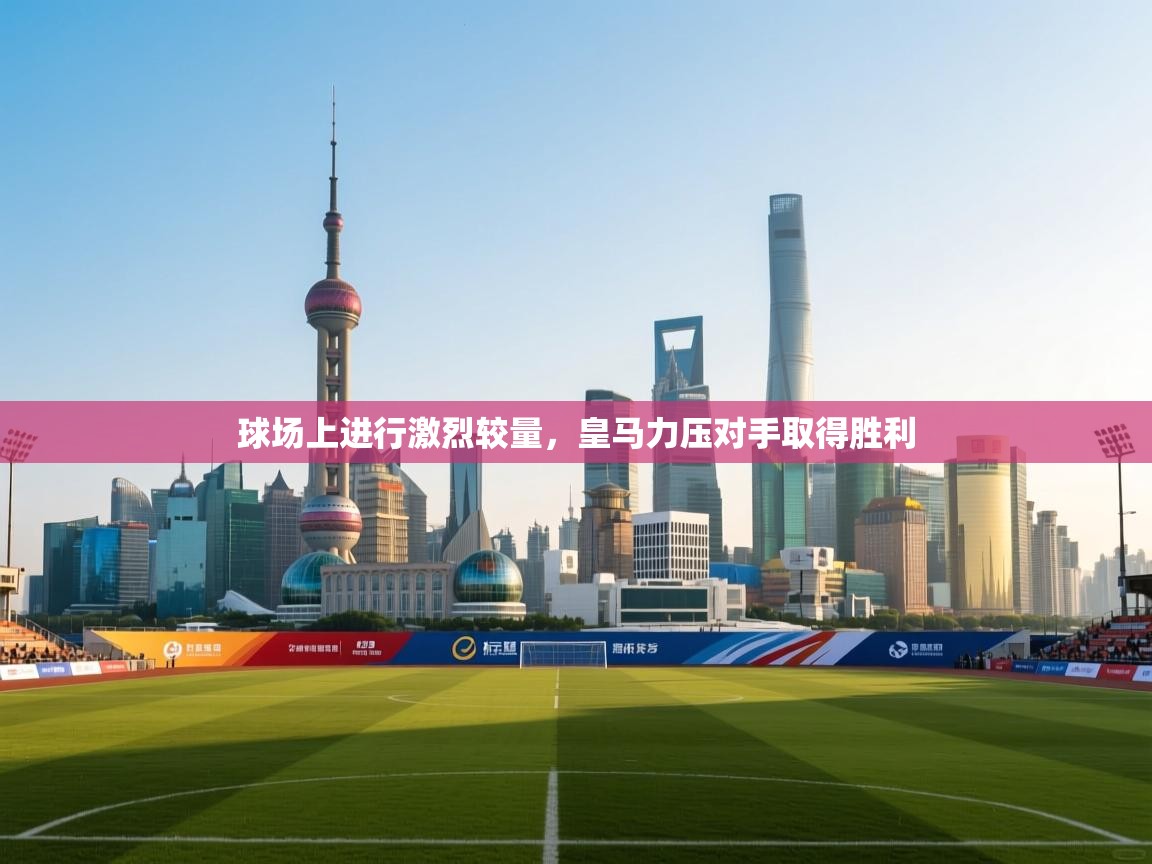 球场上进行激烈较量，皇马力压对手取得胜利  第1张