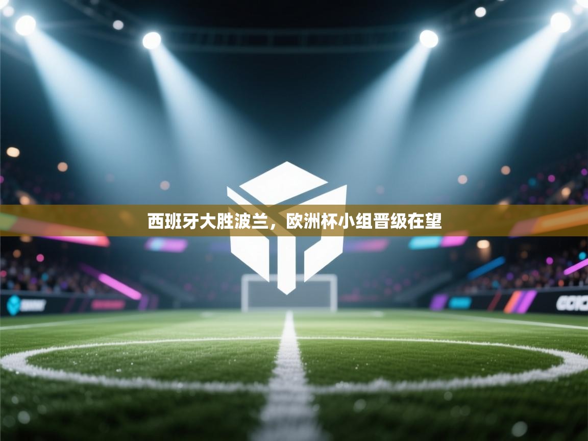 西班牙大胜波兰，欧洲杯小组晋级在望  第2张