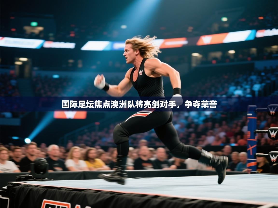 国际足坛焦点澳洲队将亮剑对手，争夺荣誉  第1张