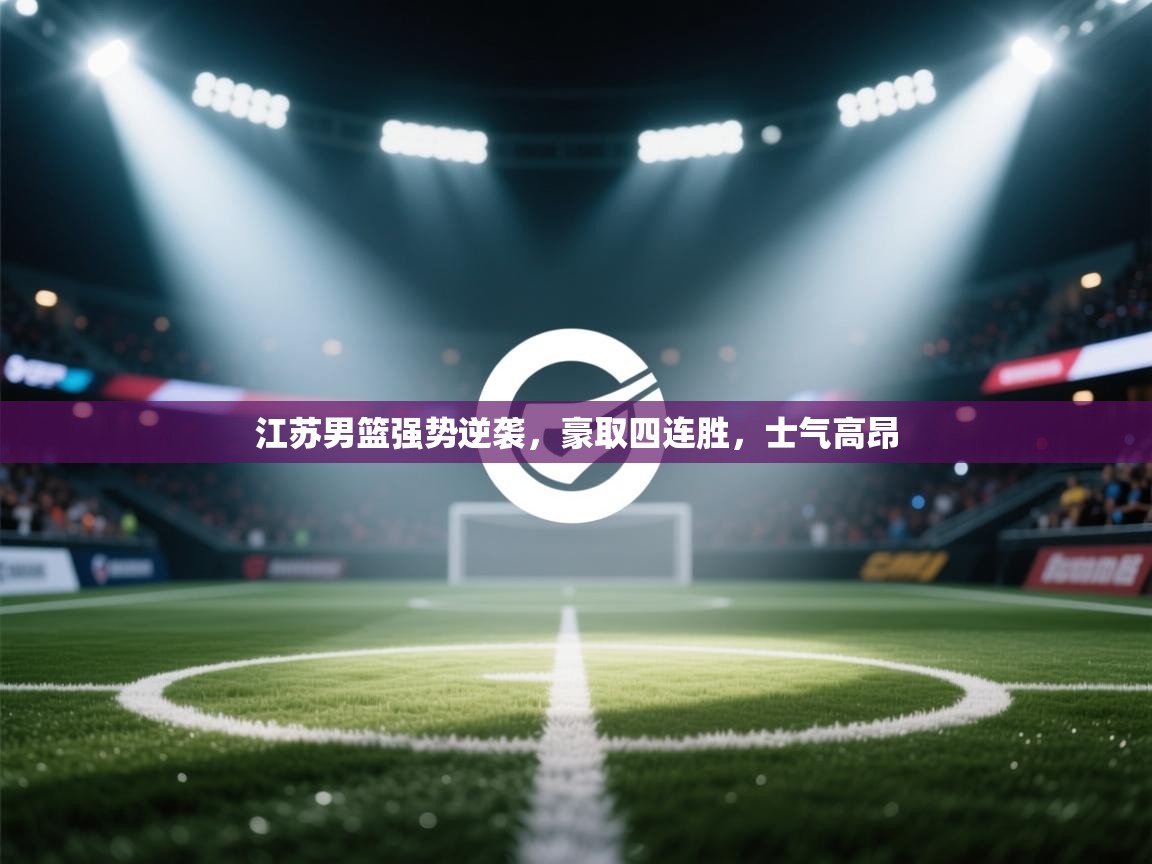 江苏男篮强势逆袭，豪取四连胜，士气高昂  第2张