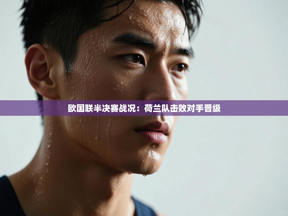 欧国联半决赛战况:荷兰队击败对手晋级 第2张