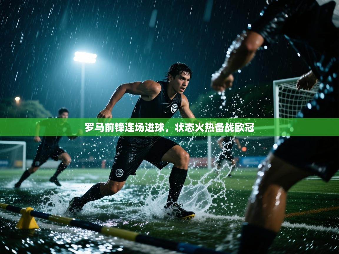 罗马前锋连场进球,状态火热备战欧冠 第2张